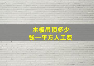 木板吊顶多少钱一平方人工费