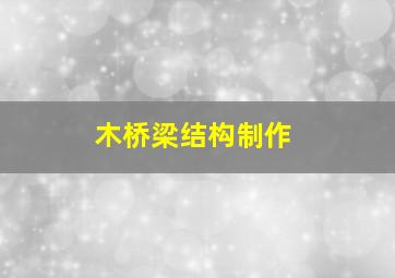 木桥梁结构制作