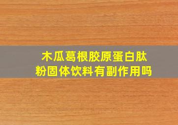 木瓜葛根胶原蛋白肽粉固体饮料有副作用吗