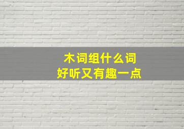 木词组什么词好听又有趣一点