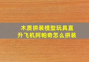 木质拼装模型玩具直升飞机阿帕奇怎么拼装