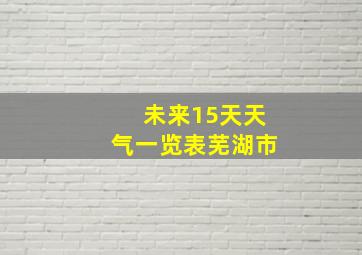 未来15天天气一览表芜湖市