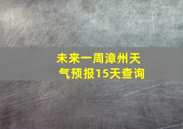 未来一周漳州天气预报15天查询