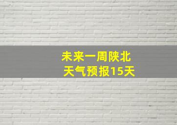 未来一周陕北天气预报15天