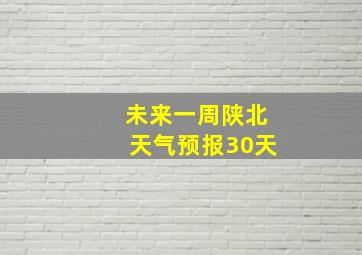 未来一周陕北天气预报30天