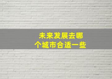 未来发展去哪个城市合适一些