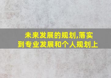 未来发展的规划,落实到专业发展和个人规划上