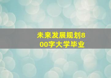 未来发展规划800字大学毕业