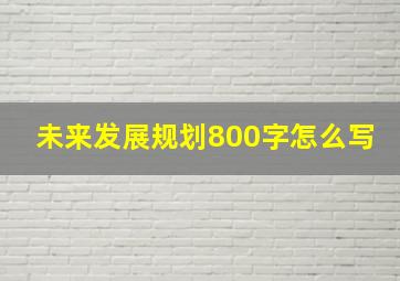 未来发展规划800字怎么写