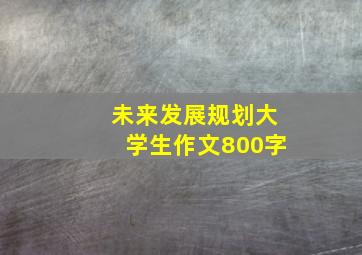 未来发展规划大学生作文800字