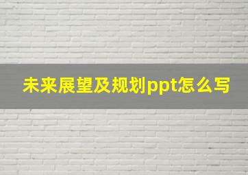 未来展望及规划ppt怎么写