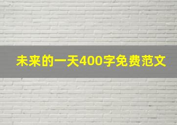 未来的一天400字免费范文