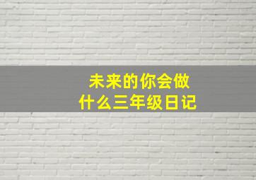 未来的你会做什么三年级日记