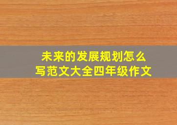 未来的发展规划怎么写范文大全四年级作文