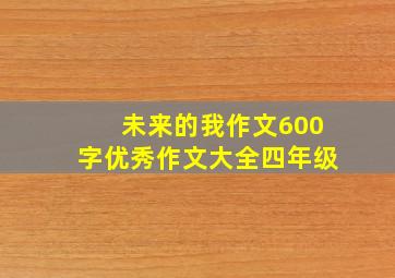 未来的我作文600字优秀作文大全四年级