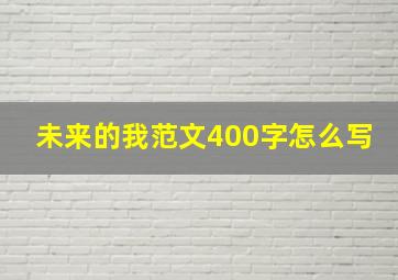 未来的我范文400字怎么写