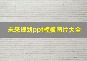 未来规划ppt模板图片大全