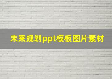 未来规划ppt模板图片素材