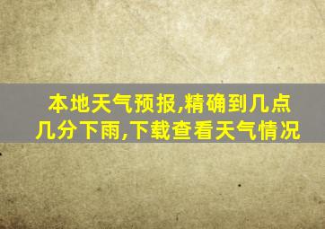 本地天气预报,精确到几点几分下雨,下载查看天气情况