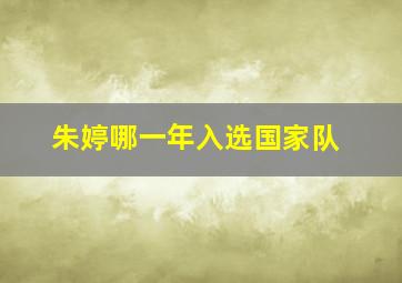 朱婷哪一年入选国家队