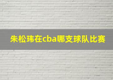 朱松玮在cba哪支球队比赛