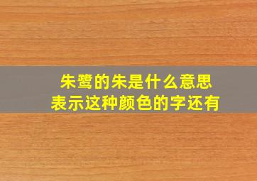 朱鹭的朱是什么意思表示这种颜色的字还有