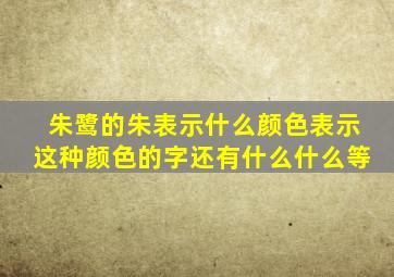 朱鹭的朱表示什么颜色表示这种颜色的字还有什么什么等