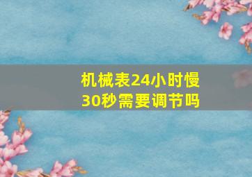 机械表24小时慢30秒需要调节吗