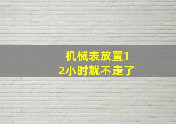 机械表放置12小时就不走了