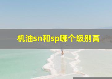 机油sn和sp哪个级别高