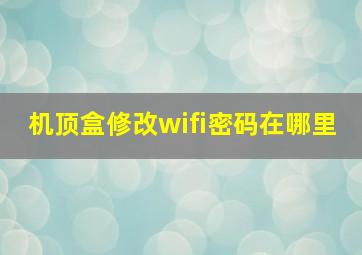 机顶盒修改wifi密码在哪里