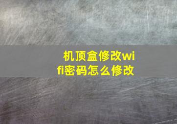 机顶盒修改wifi密码怎么修改