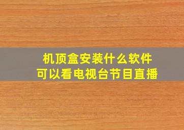 机顶盒安装什么软件可以看电视台节目直播