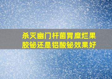 杀灭幽门杆菌胃糜烂果胶铋还是铝酸铋效果好