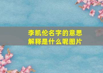 李凯伦名字的意思解释是什么呢图片