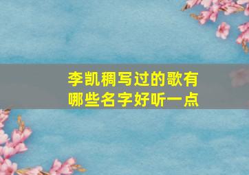 李凯稠写过的歌有哪些名字好听一点