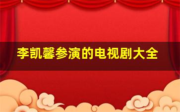 李凯馨参演的电视剧大全