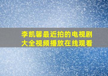 李凯馨最近拍的电视剧大全视频播放在线观看