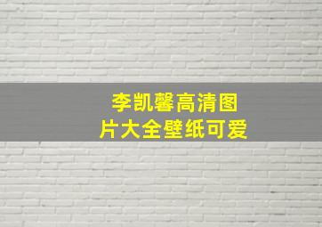 李凯馨高清图片大全壁纸可爱