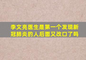 李文亮医生是第一个发现新冠肺炎的人后面又改口了吗