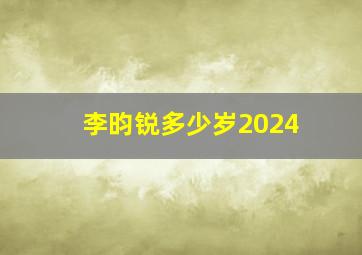 李昀锐多少岁2024