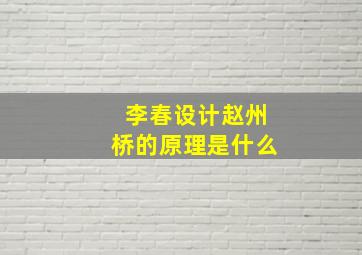 李春设计赵州桥的原理是什么