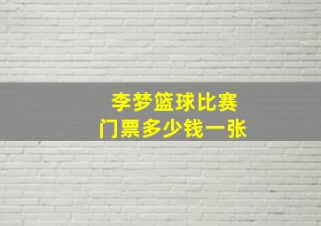 李梦篮球比赛门票多少钱一张