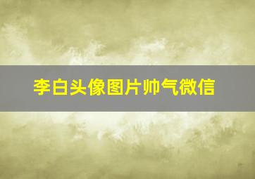 李白头像图片帅气微信