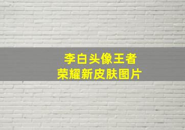 李白头像王者荣耀新皮肤图片