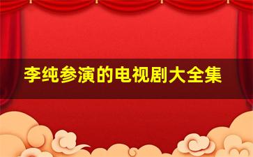 李纯参演的电视剧大全集