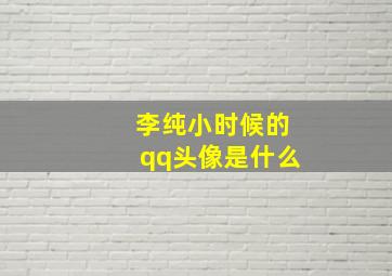 李纯小时候的qq头像是什么