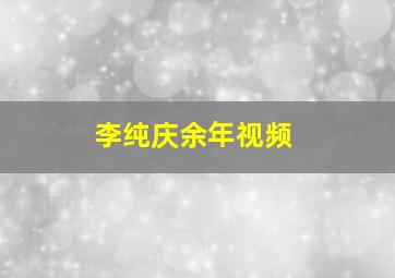 李纯庆余年视频