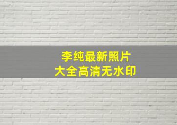 李纯最新照片大全高清无水印