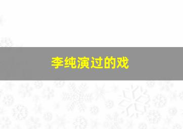 李纯演过的戏